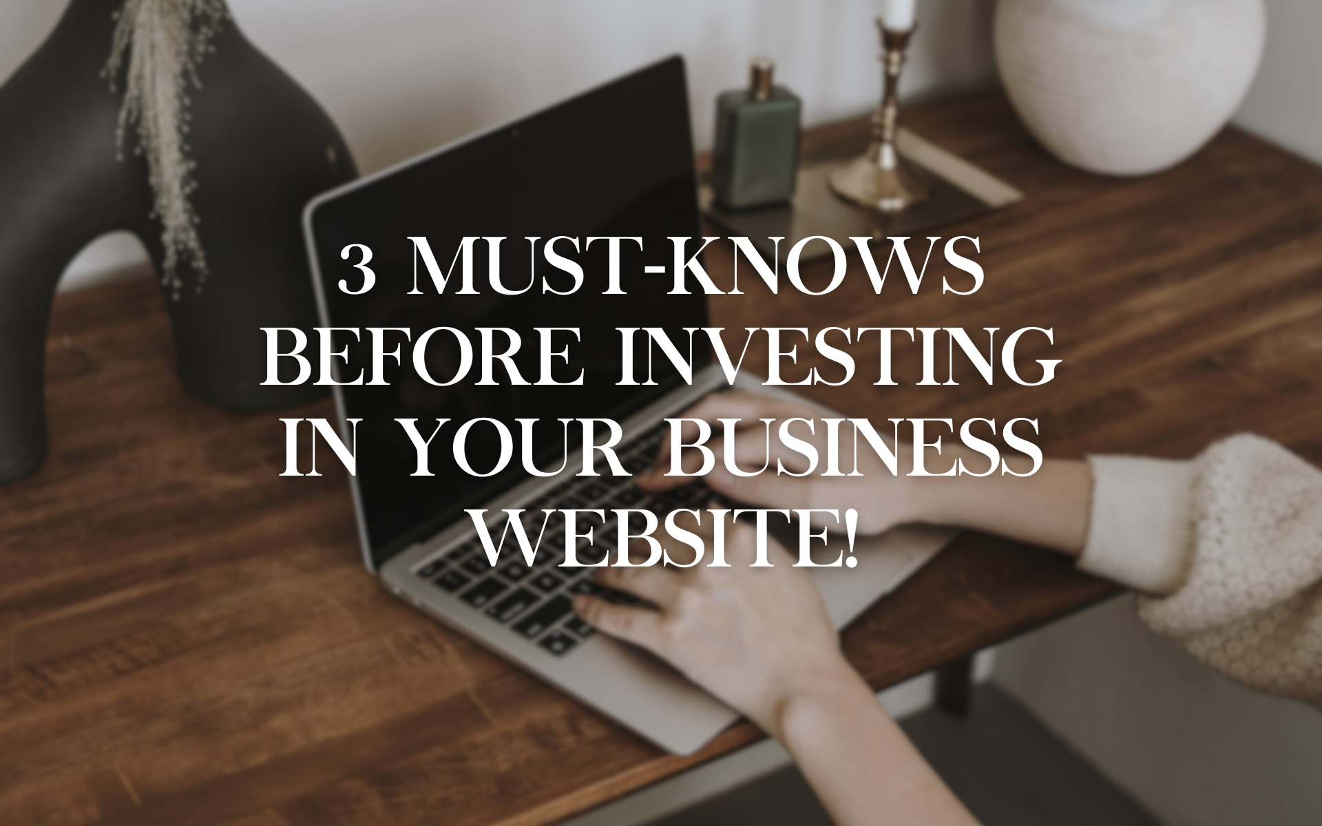 3 Must-Knows Before Investing in Your Business Website!